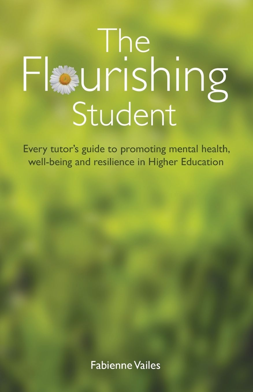 The Flourishing Student: Every tutor's guide to promoting mental health, well-being and resilience in Higher Education