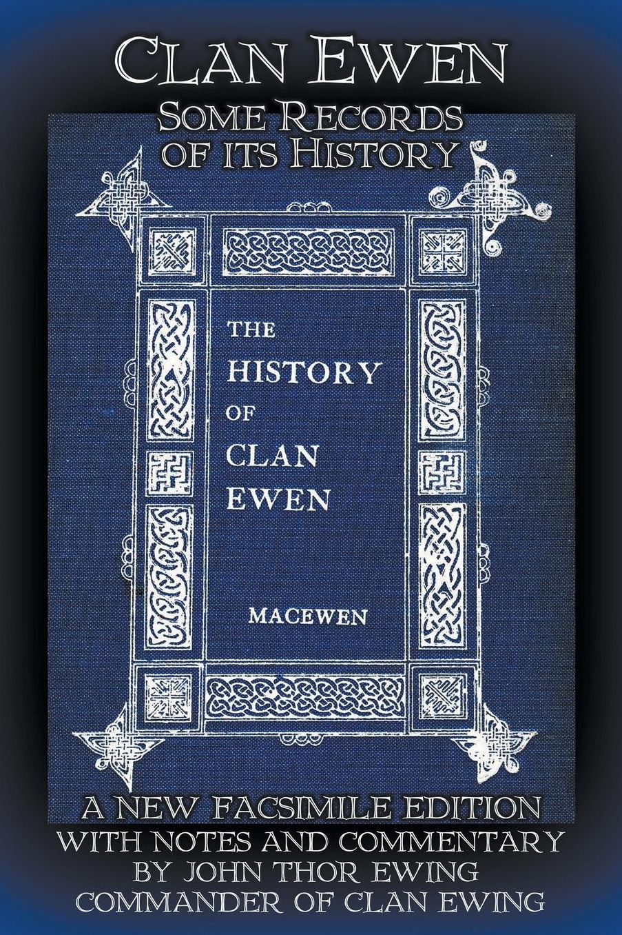 Clan Ewen: Some Records of its History: A New Facsimile Edition with Notes and Commentary by John Thor Ewing, Commander of Clan Ewing