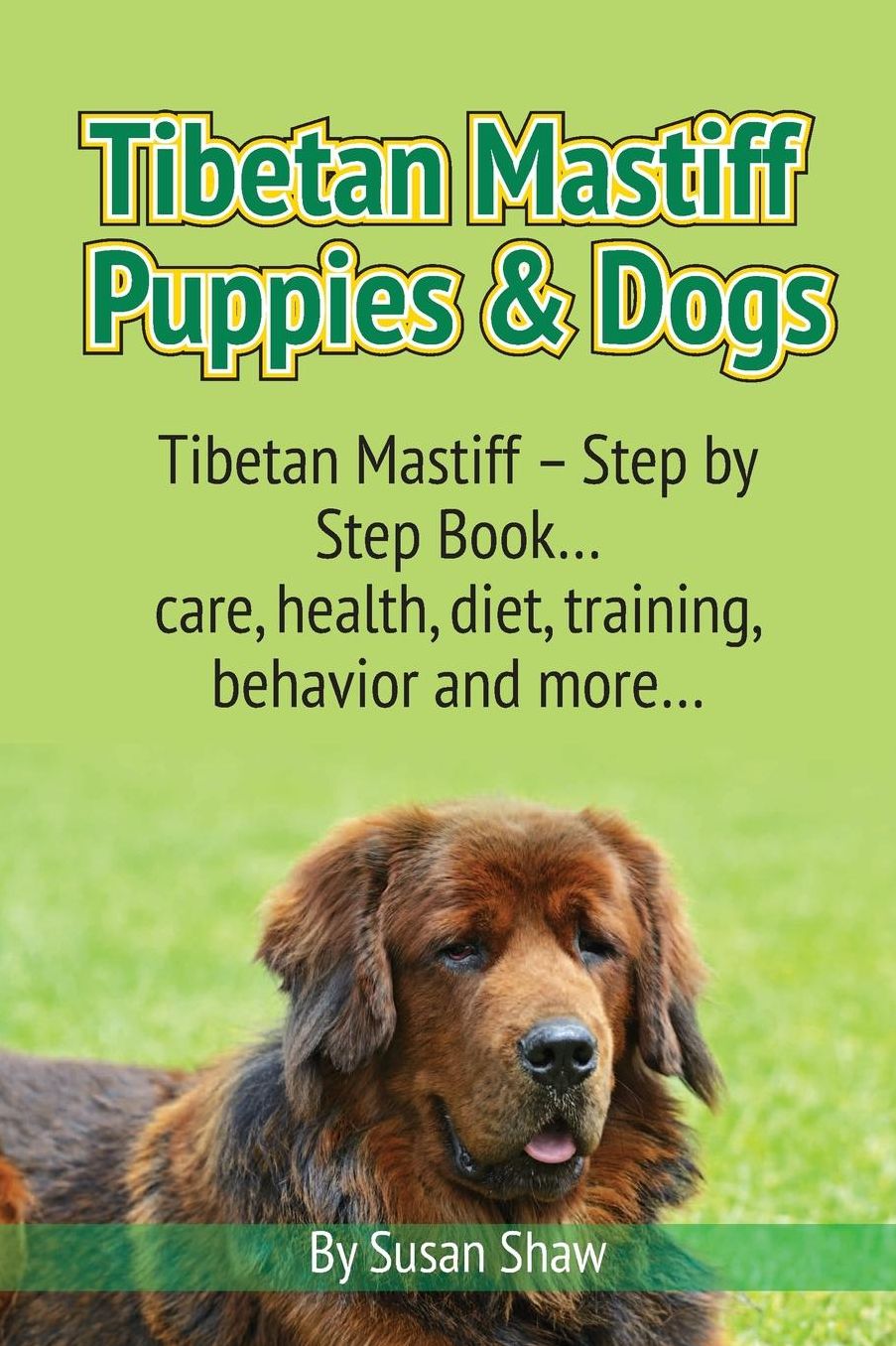 Tibetan Mastiff Puppies & Dogs: Tibetan Mastiff - Step by Step Book... care, health, diet, training, behavior and more...