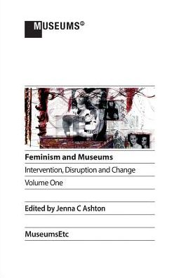 Feminism and Museums: Intervention, Disruption and Change. Volume 1.