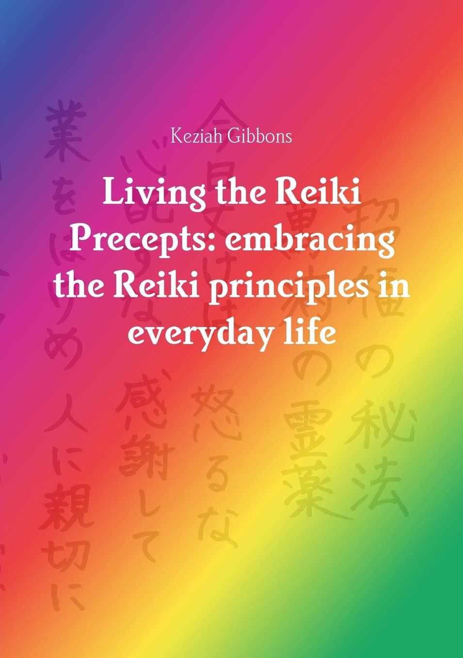 Living the Reiki Precepts: embracing the Reiki principles in everyday life