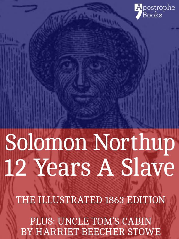 12 Years A Slave: True story of an African-American who was kidnapped in New York and sold into slavery - with bonus material: Uncle Tom's Cabin, by Harriet Beecher Stowe