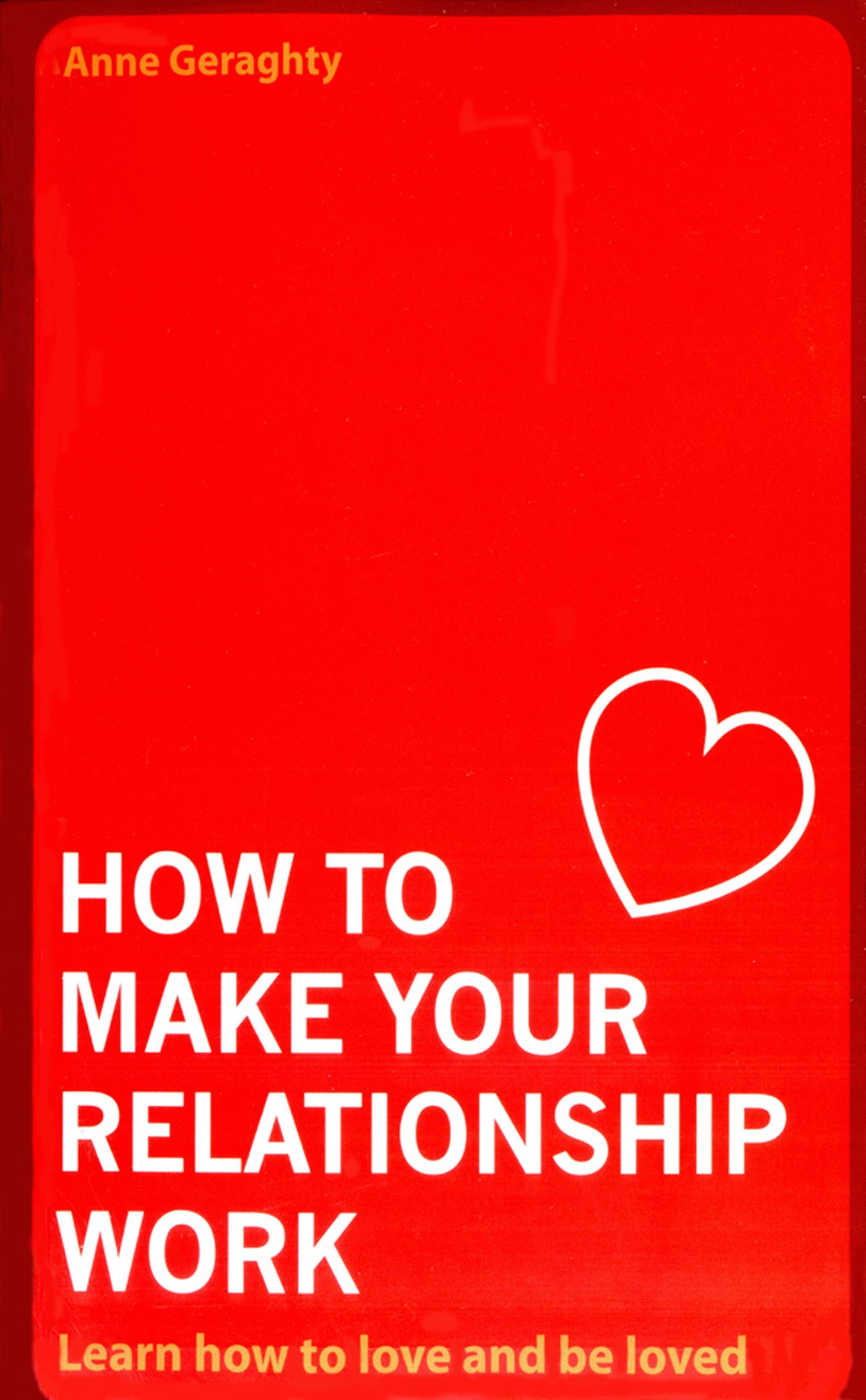 How To Make Your Relationship Work: Learn how to love and be loved
