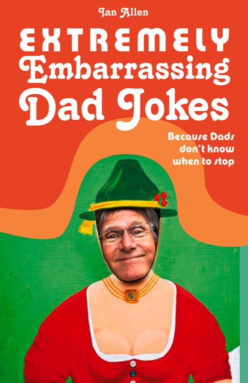 More Embarrassing Dad Jokes: Because Dads Don't Know When to Stop
