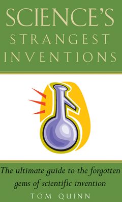 Science's Strangest Inventions: Extraordinary but true stories from over 200 years of inventive history