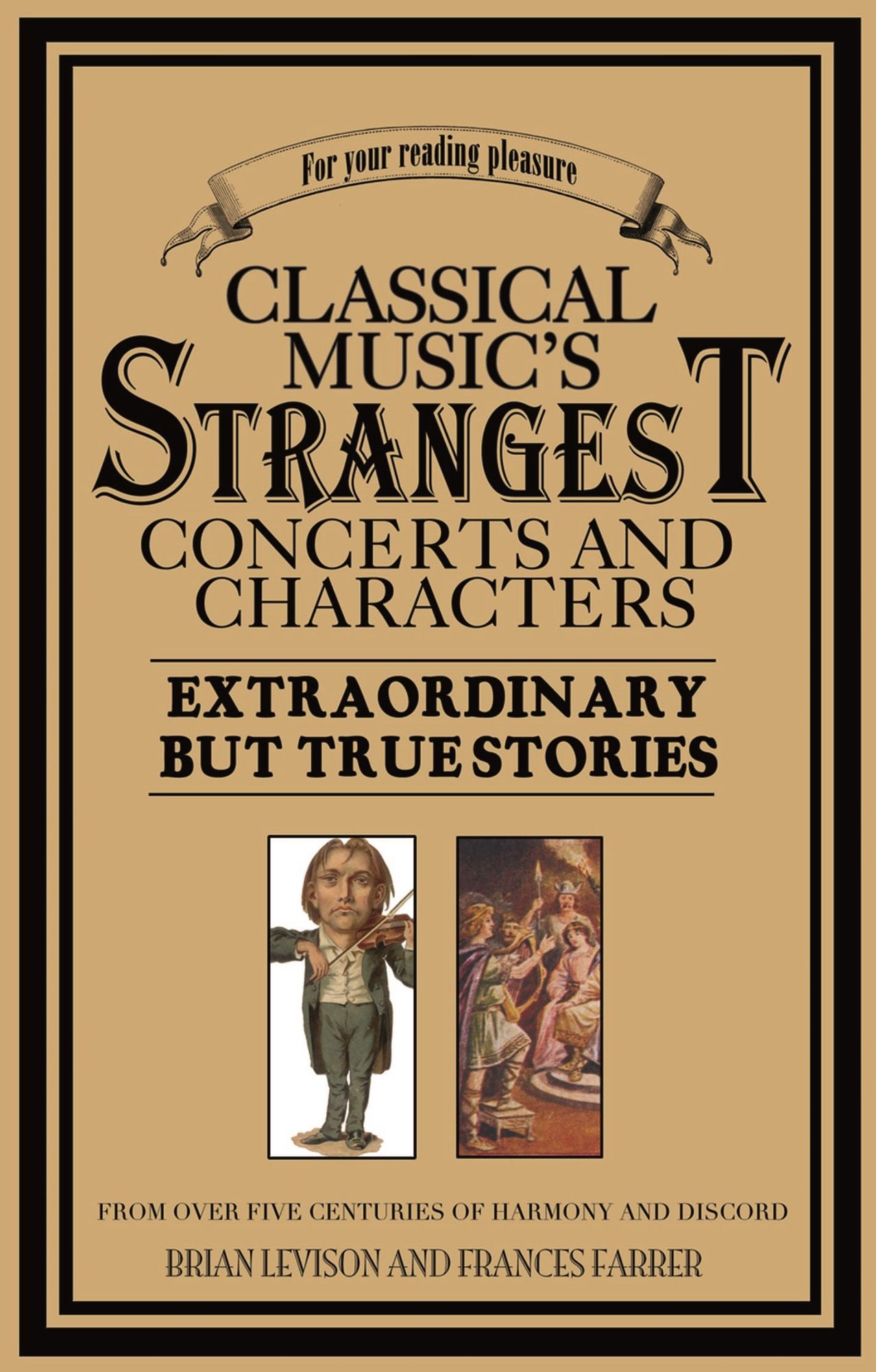 Classical Music's Strangest Concerts and Characters: Extraordinary But True Stories from over Five Centuries of Harmony and Discord