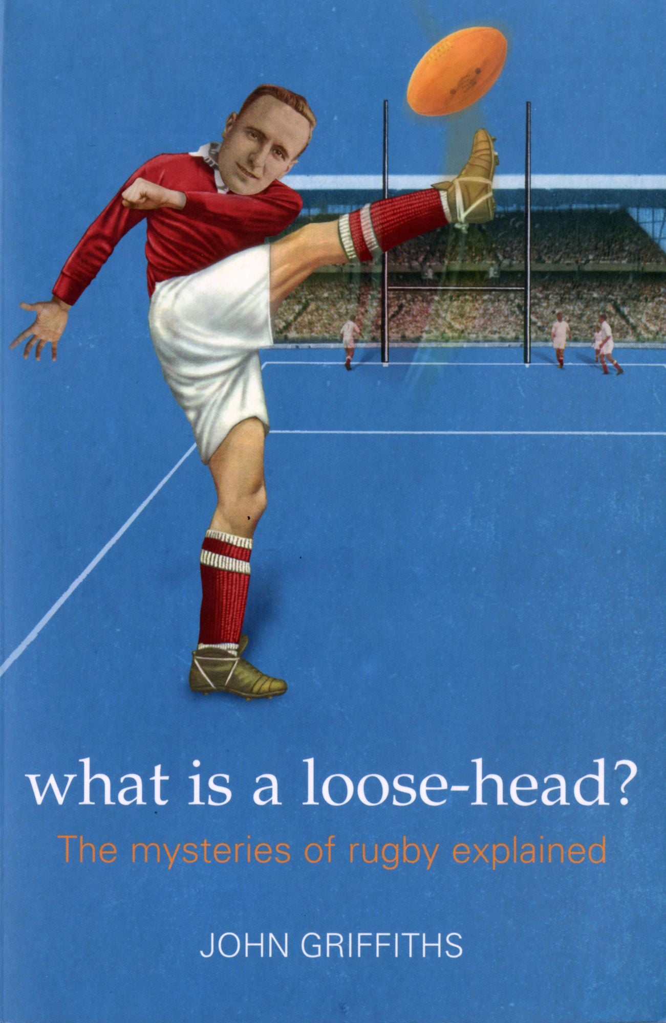 What is a Loose-head?: The Mysteries of Rugby Explained