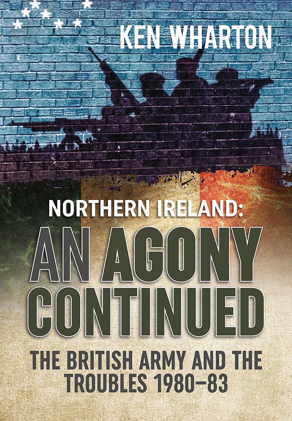 Northern Ireland: An Agony Continued: The British Army and the Troubles 1980-83