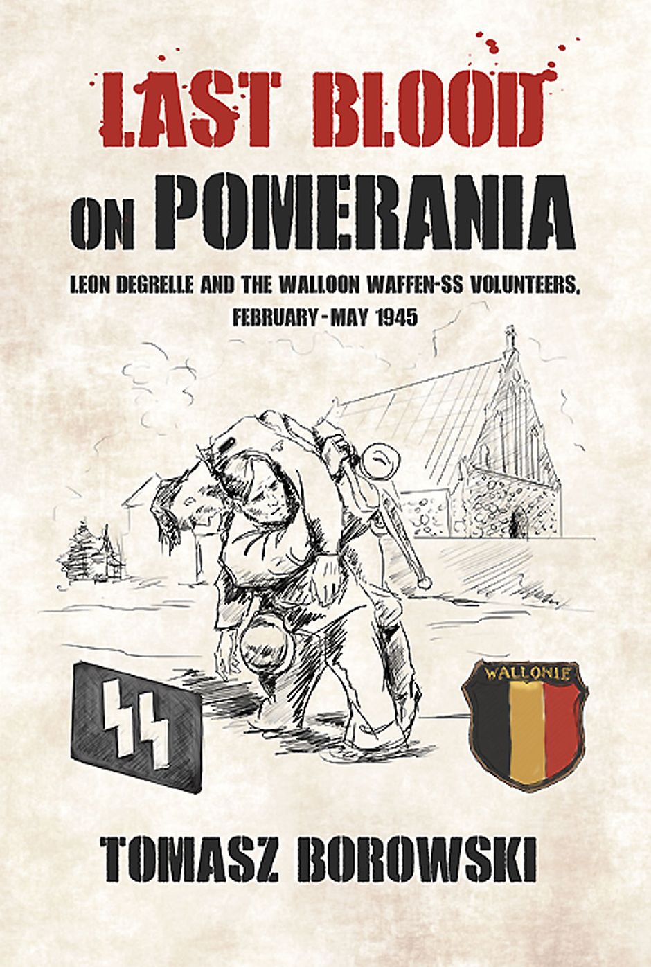 Last Blood on Pomerania: Leon Degrelle and the Walloon Waffen SS Volunteers, February-May 1945