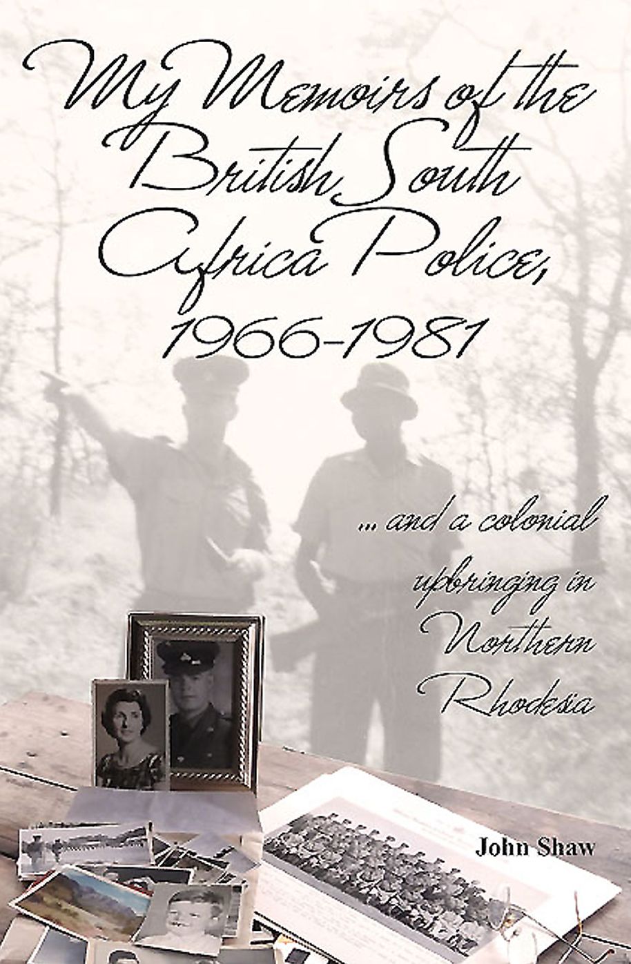 My Memoirs of the British South Africa Police, 1966-1981: ... and a Colonial Upbringing in Northern Rhodesia