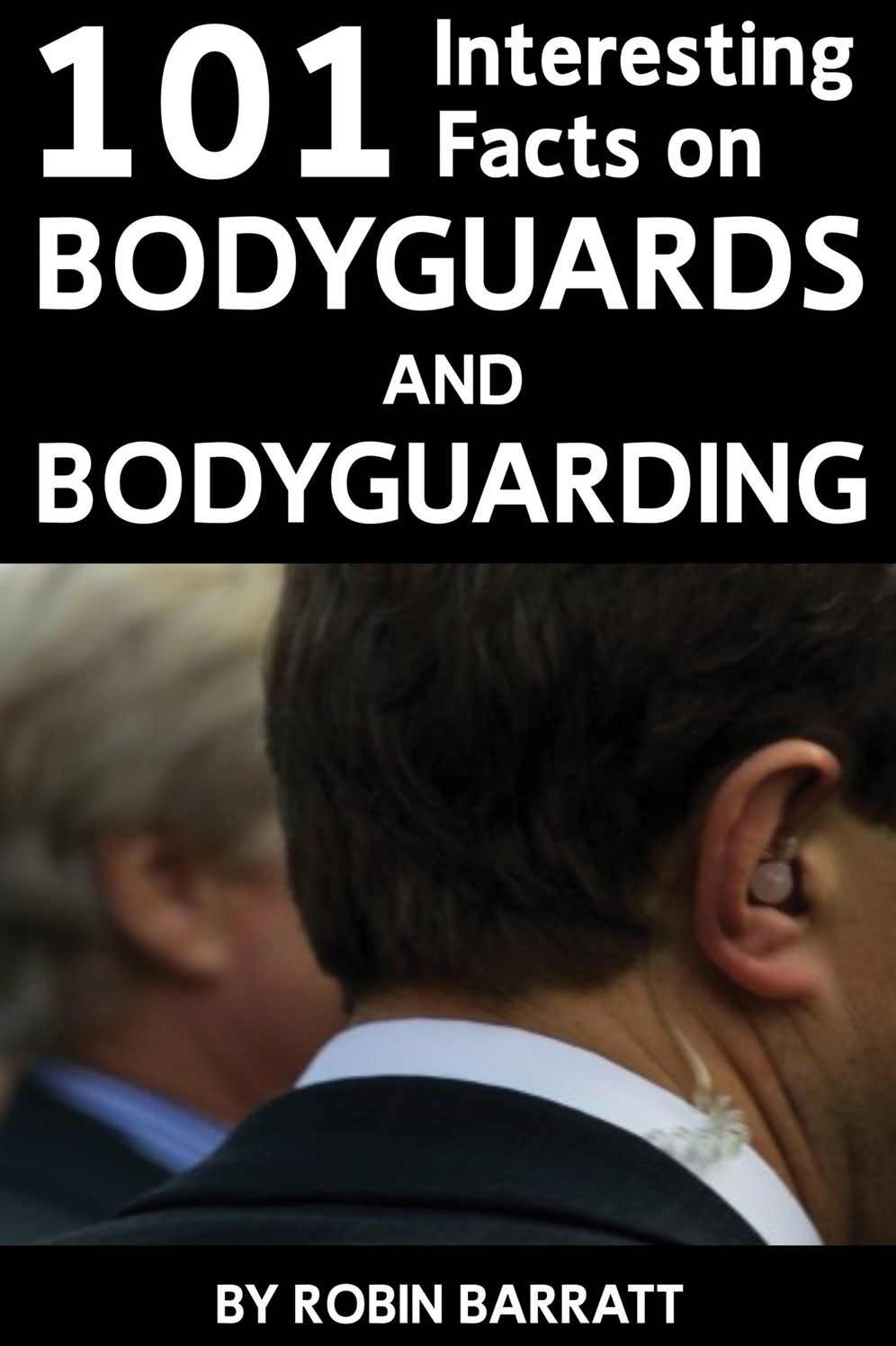 101 Interesting Facts about Bodyguards and Bodyguarding: Find out about bodyguards