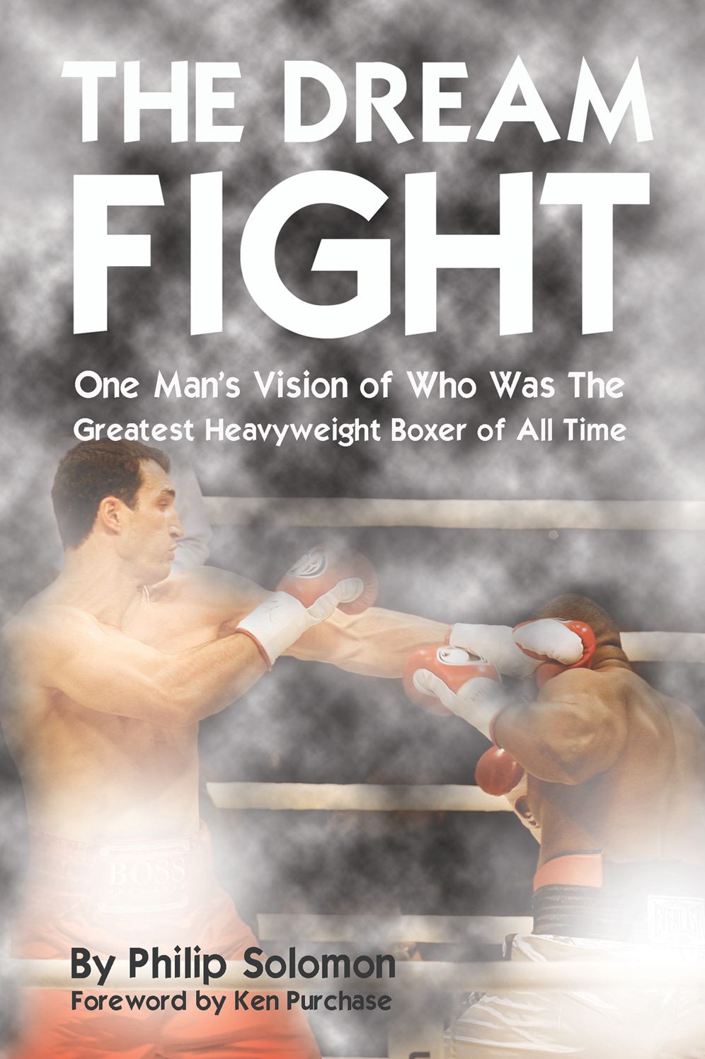 The Dream Fight: One Man's Vision of Who Was The Greatest Heavyweight Boxer of All Time