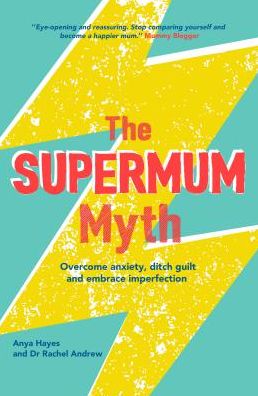 The Supermum Myth: Overcome Anxiety, Ditch the Guilt and Embrace Imperfection Using CBT and Mindfulness Techniques