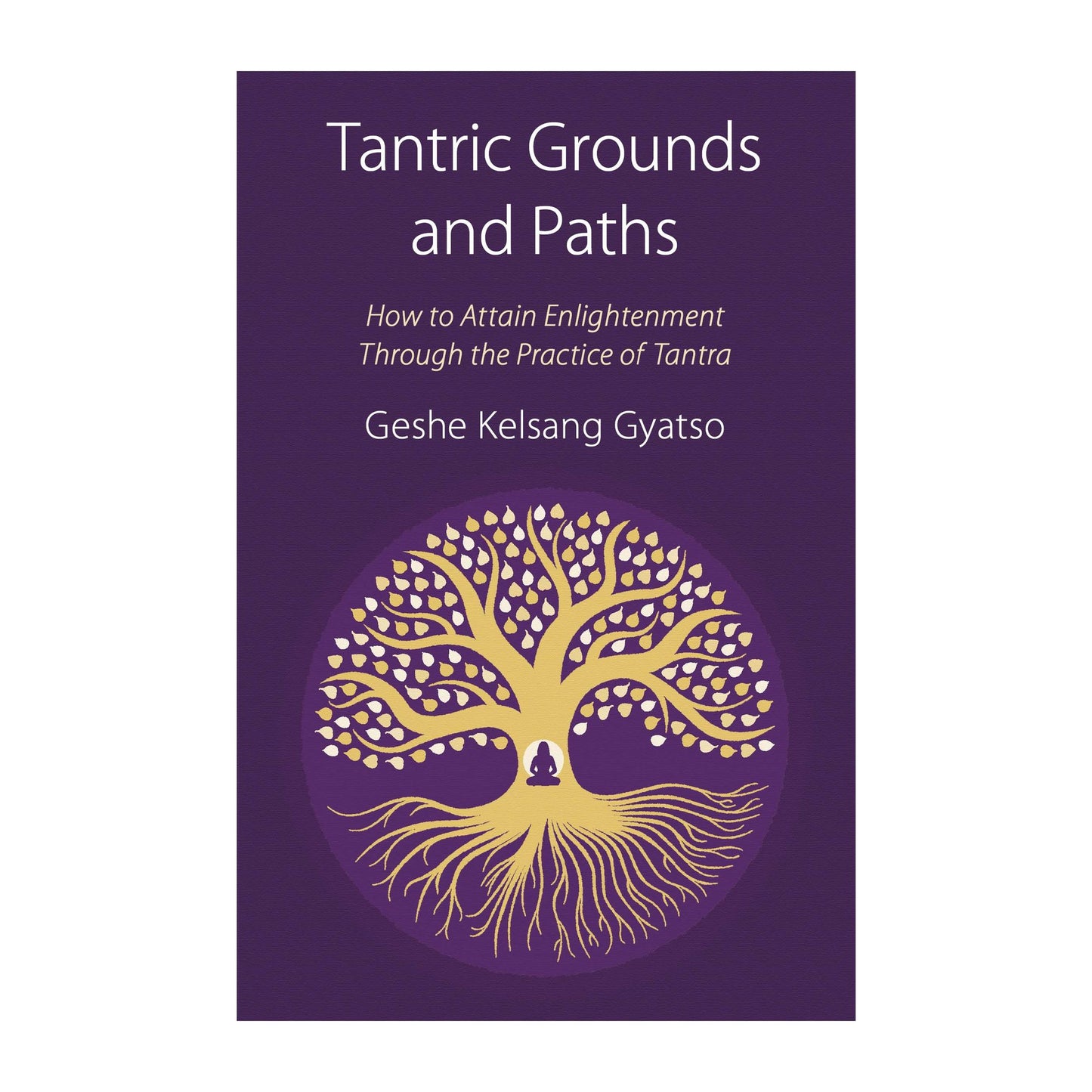 Tantric Grounds and Paths: How to Enter, Progress On, and Complete the Vajrayana Path