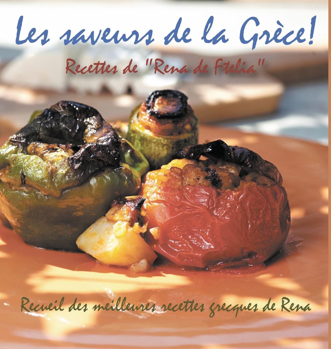 Les saveurs de la Grèce!: Recettes de "Rena de Ftelia" - Recueil des meilleures recettes grecques de Rena.