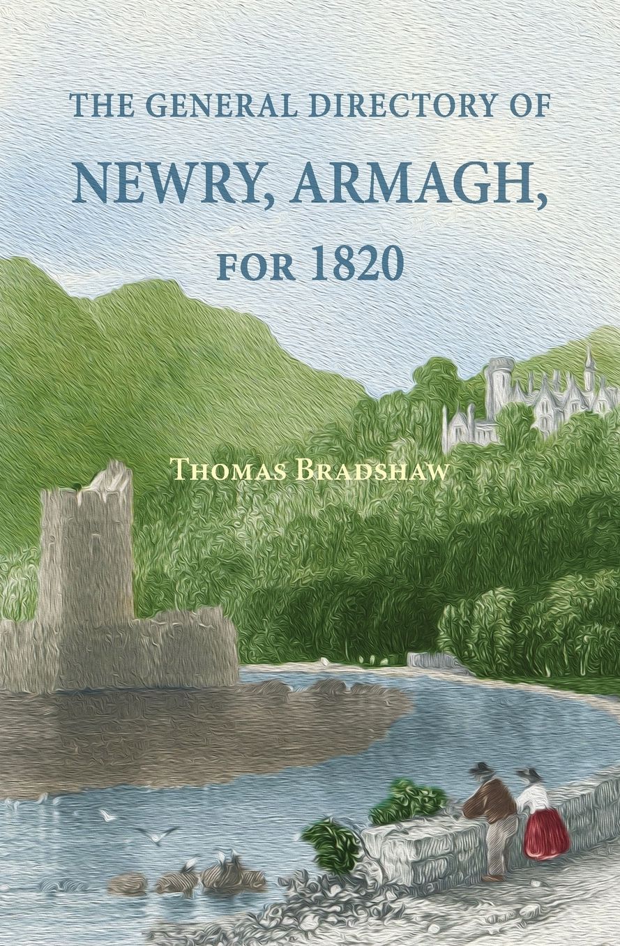The General Directory of Newry, Armagh, for 1820: And the Towns of Dungannon, Portadown, Tandragee, Lurgan, Waringstown, Banbridge, Warrenpoint, Rosst