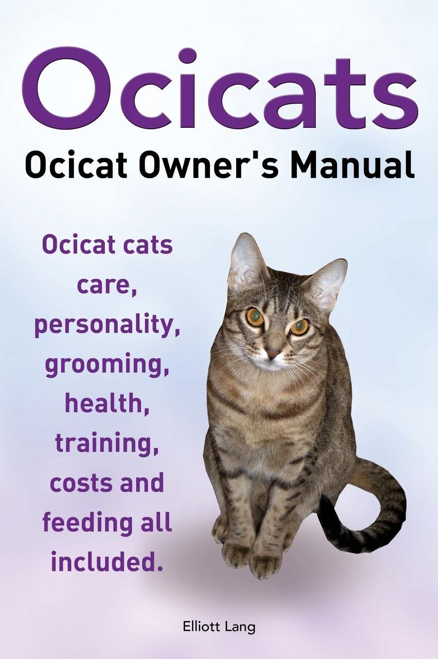 Ocicats. Ocicat Owners Manual.: Ocicats. Ocicat Owner's Manual. Ocicat cats care, personality, grooming, health, training, costs and feeding all included.