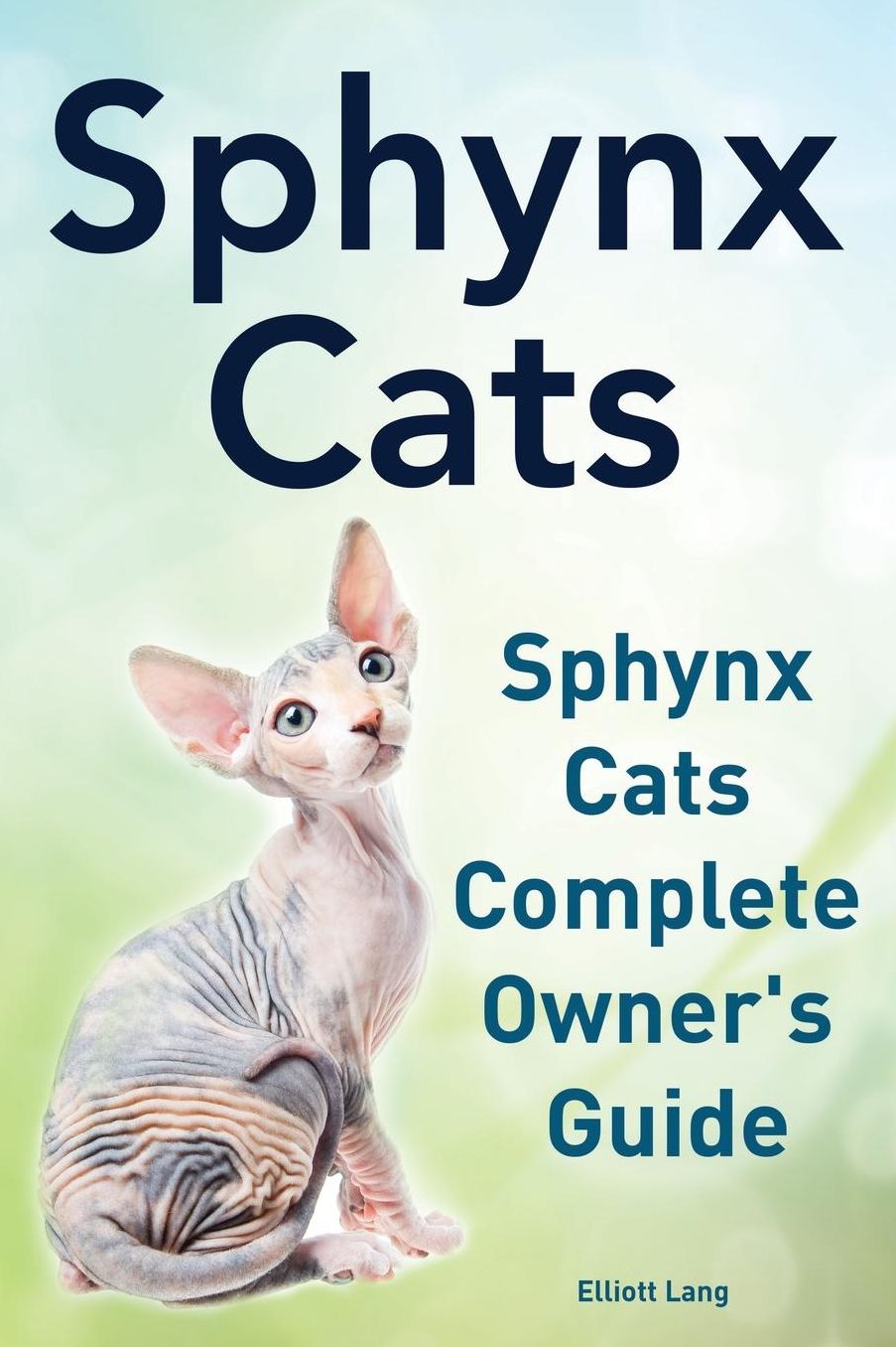 Sphynx Cats. Sphynx Cats Complete Owner?s Guide.