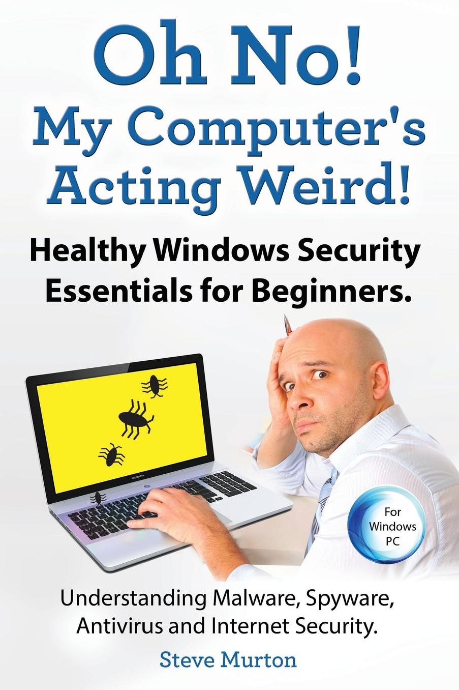 Healthy Windows Security Essentials for Beginners. Understanding Malware, Spyware, Antivirus and Internet Security.: Oh No! My Computer?s Acting Weird!
