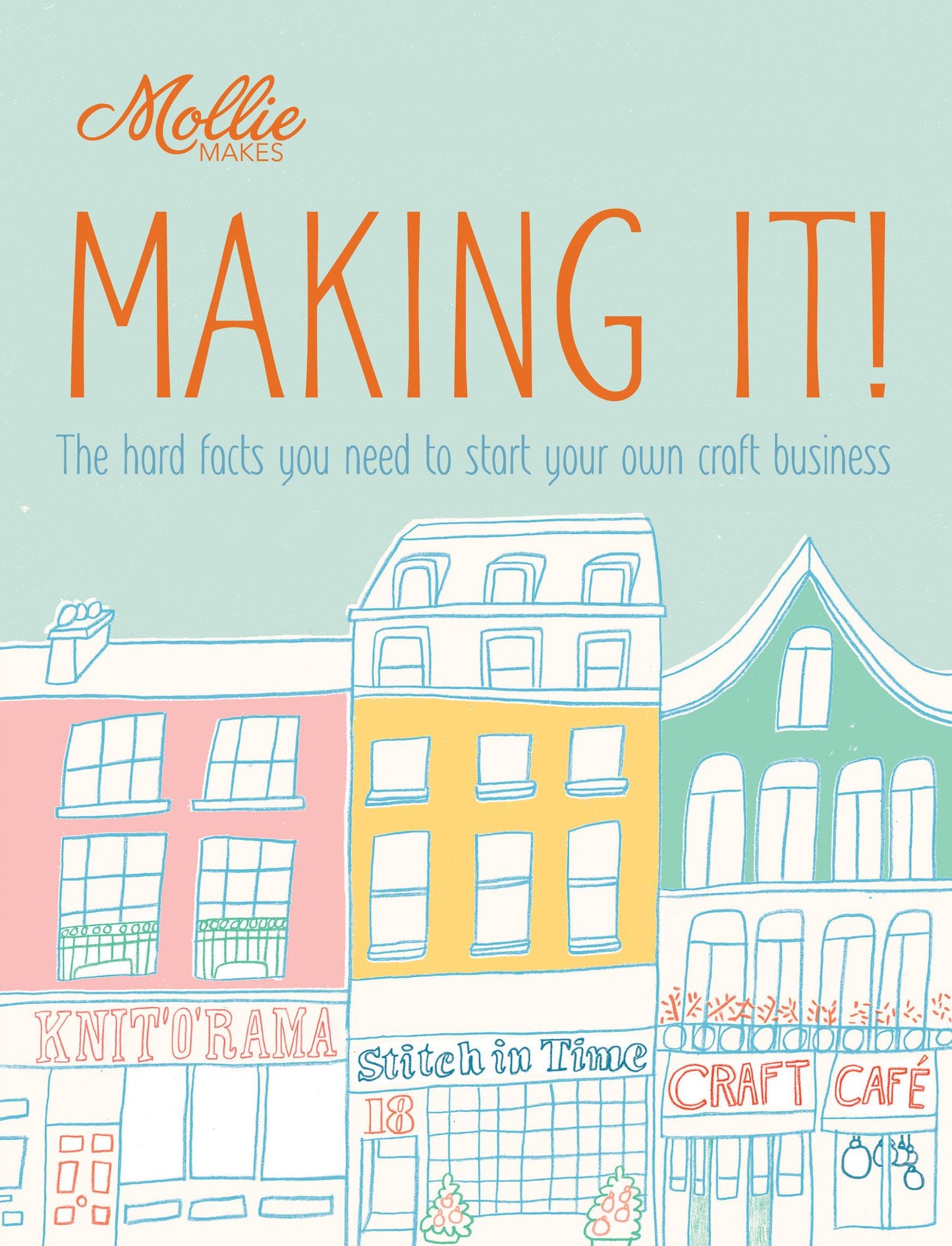 Mollie Makes: Making It!: The hard facts you need to start your own business
