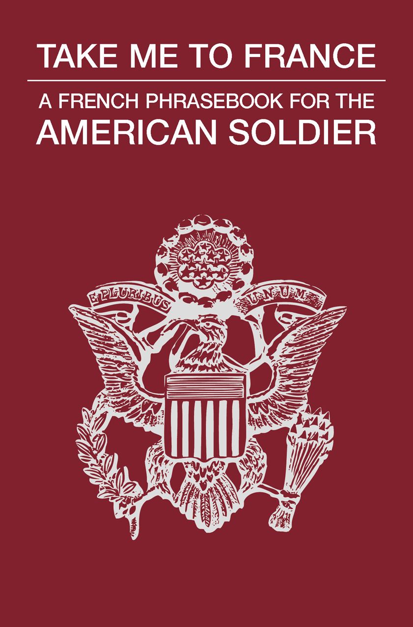 Take Me to France: A French Phrasebook for the American Soldier