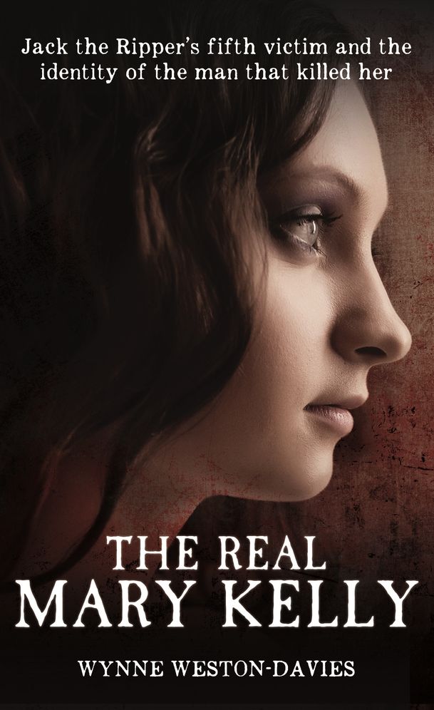 The Real Mary Kelly: Jack the Ripper's Fifth Victim and the Identity of the Man that Killed Her