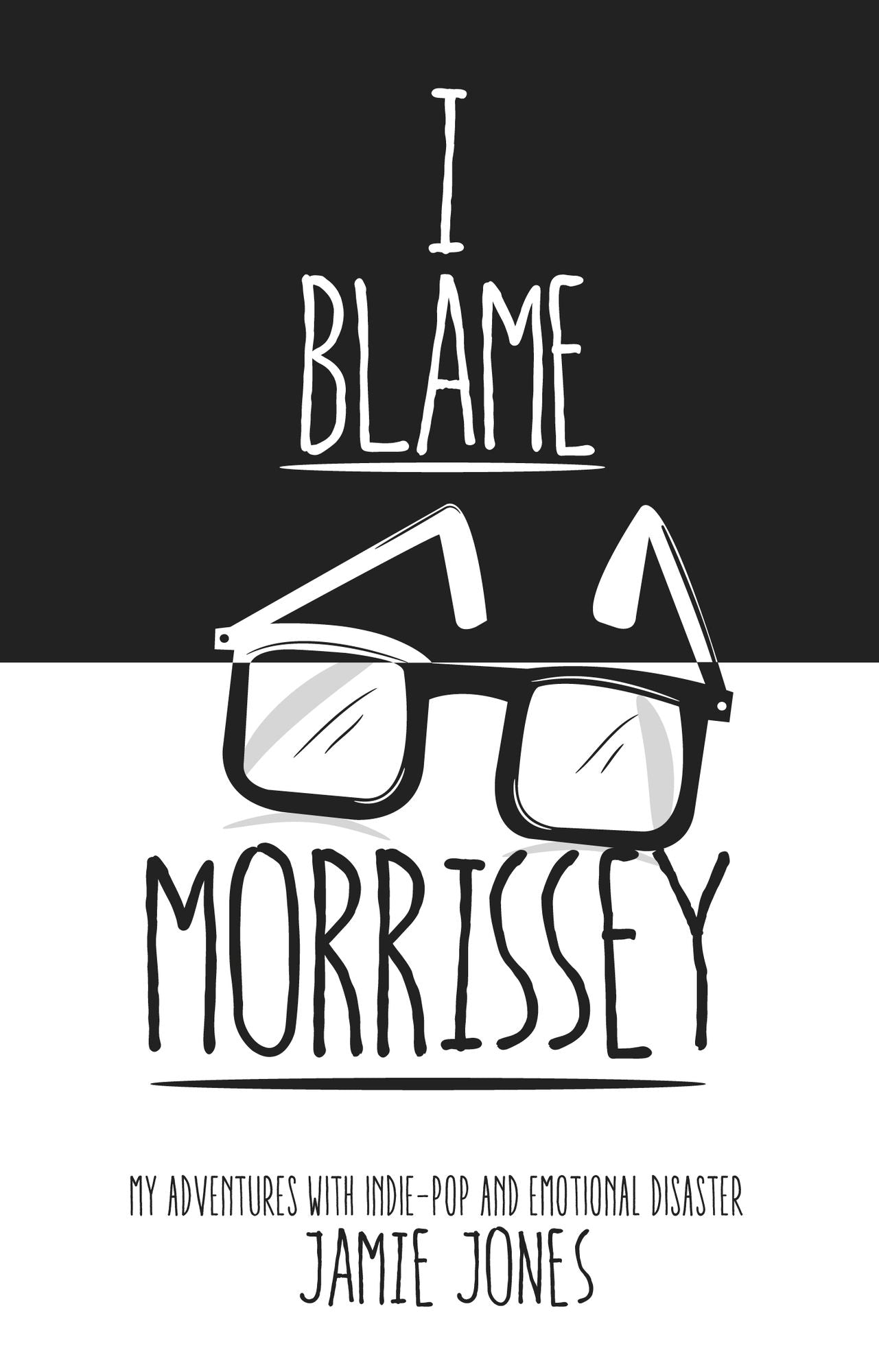 I Blame Morrissey: My Adventures with Indie-Pop and Emotional Disaster