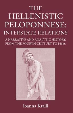 The Hellenistic Peloponnese: Interstate Relations. A Narrative and Analytic History, 371-146 BC