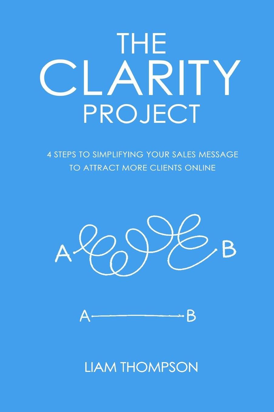 The Clarity Project: 4 steps to simplifying your sales message and attracting more clients online