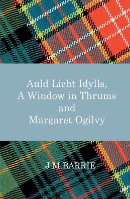 Auld Licht Idylls, a Window in Thrums and Margaret Ogilvy