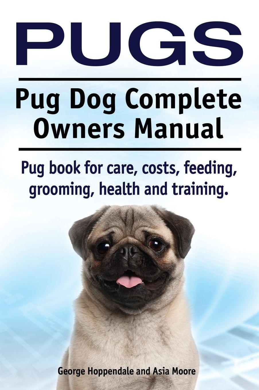 Pugs. Pug Dog Complete Owners Manual. Pug book for care, costs, feeding, grooming, health and training.