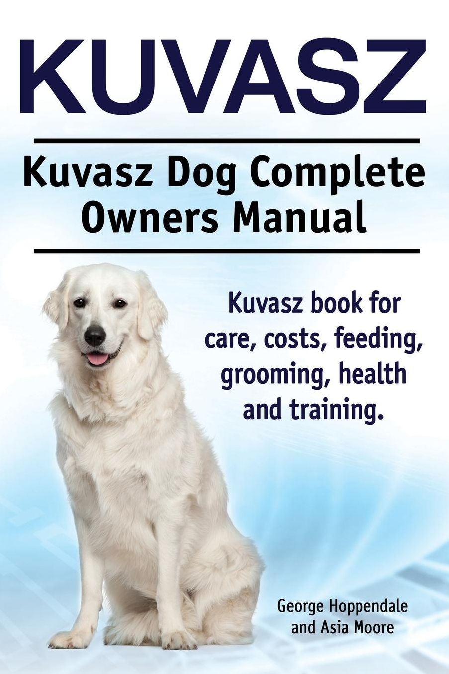 Kuvasz. Kuvasz Dog Complete Owners Manual. Kuvasz book for care, costs, feeding, grooming, health and training.