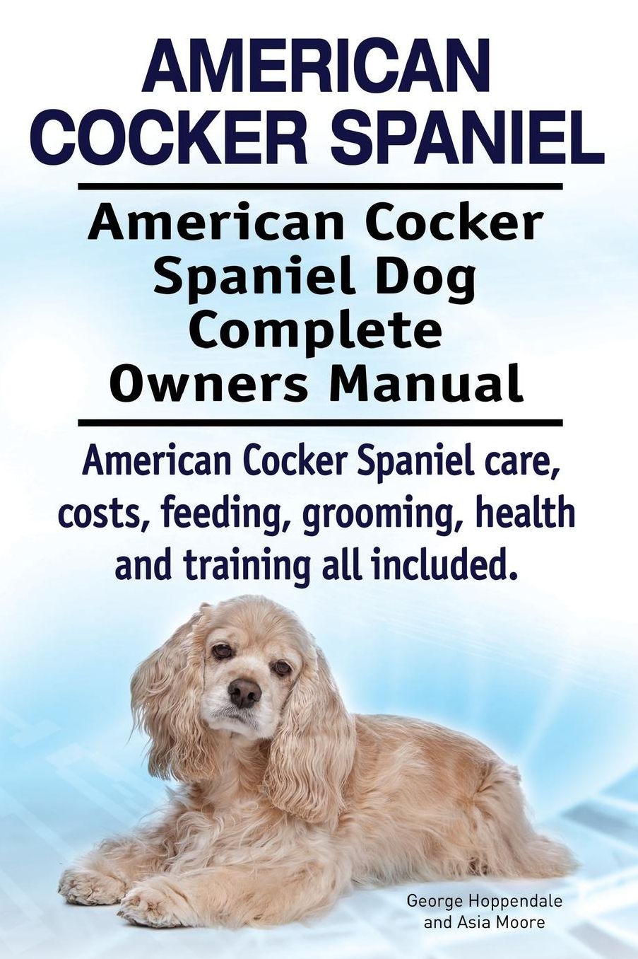American Cocker Spaniel. American Cocker Spaniel Dog Complete Owners Manual. American Cocker Spaniel care, costs, feeding, grooming, health and training all included.