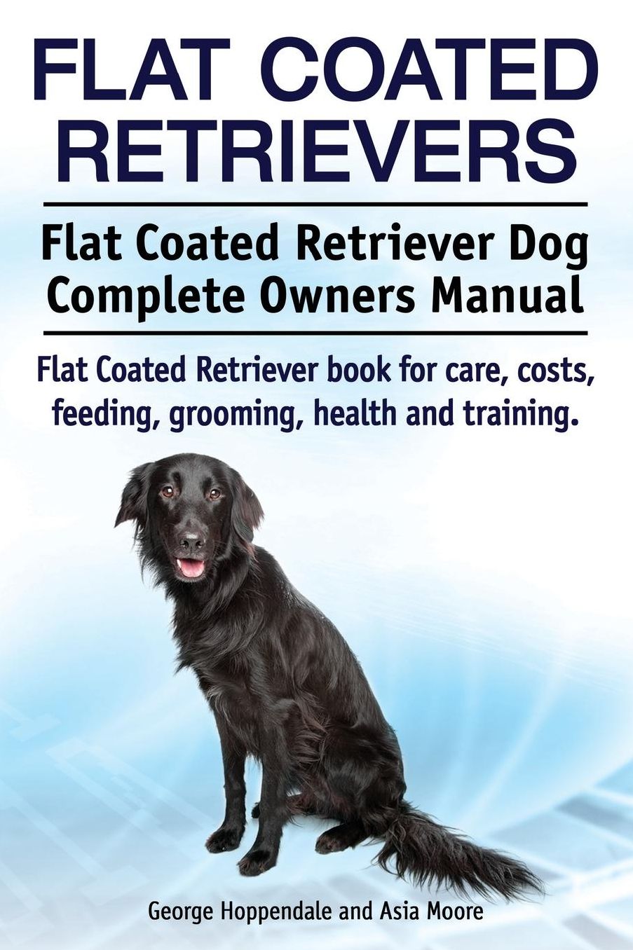 Flat Coated Retrievers. Flat Coated Retriever Dog Complete Owners Manual. Flat Coated Retriever book for care, costs, feeding, grooming, health and training.