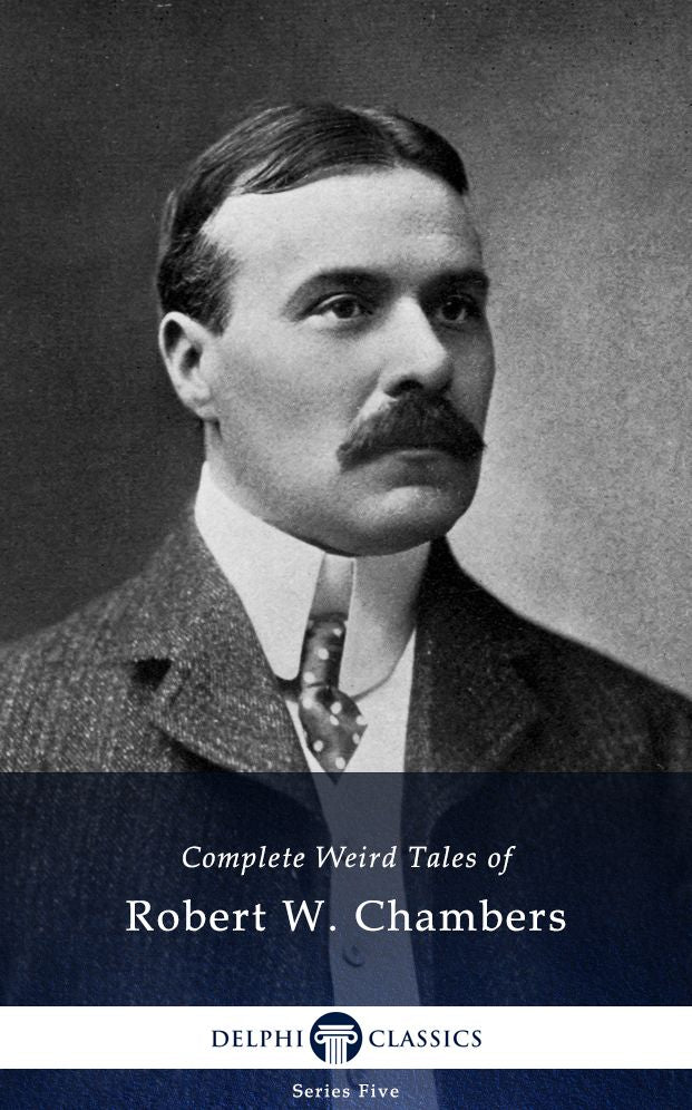 Delphi Complete Weird Tales of Robert W. Chambers (Illustrated)