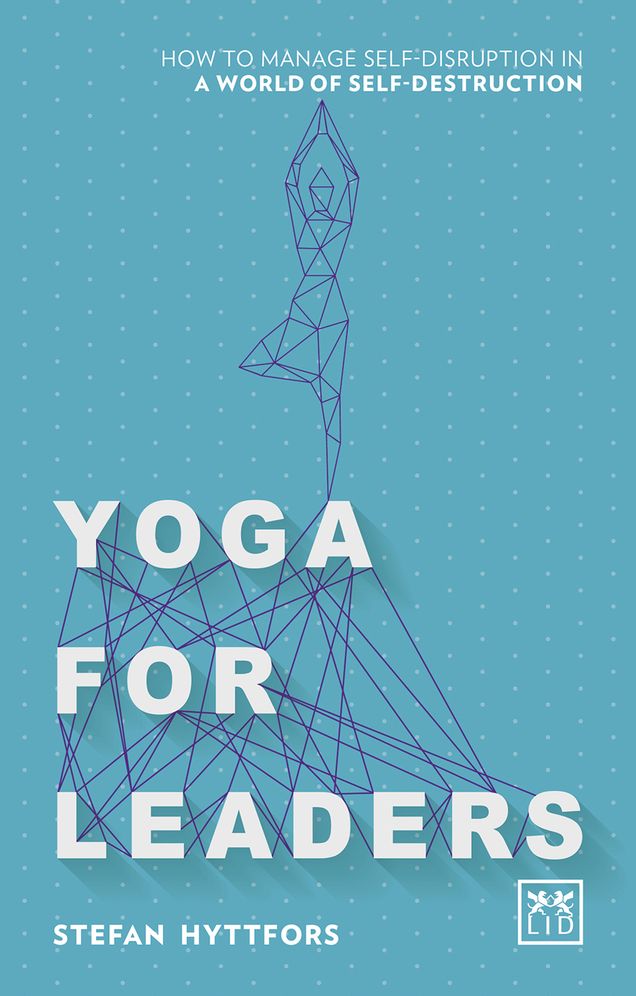 Yoga for Leaders: How to Manage Self-Disruption in a World of Self-Destruction