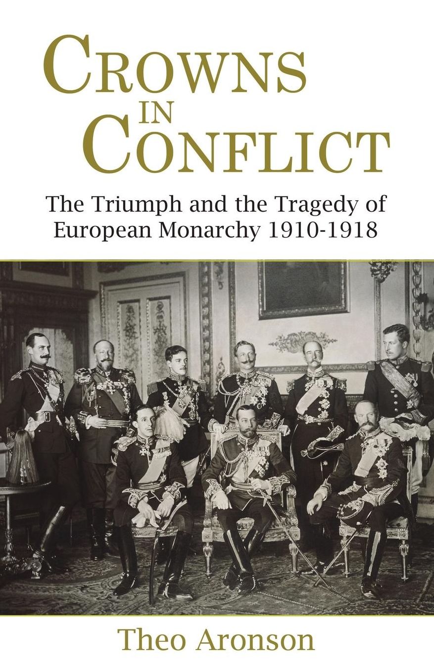 Crowns in Conflict: The Triumph and the Tragedy of European Monarchy 1910-1918