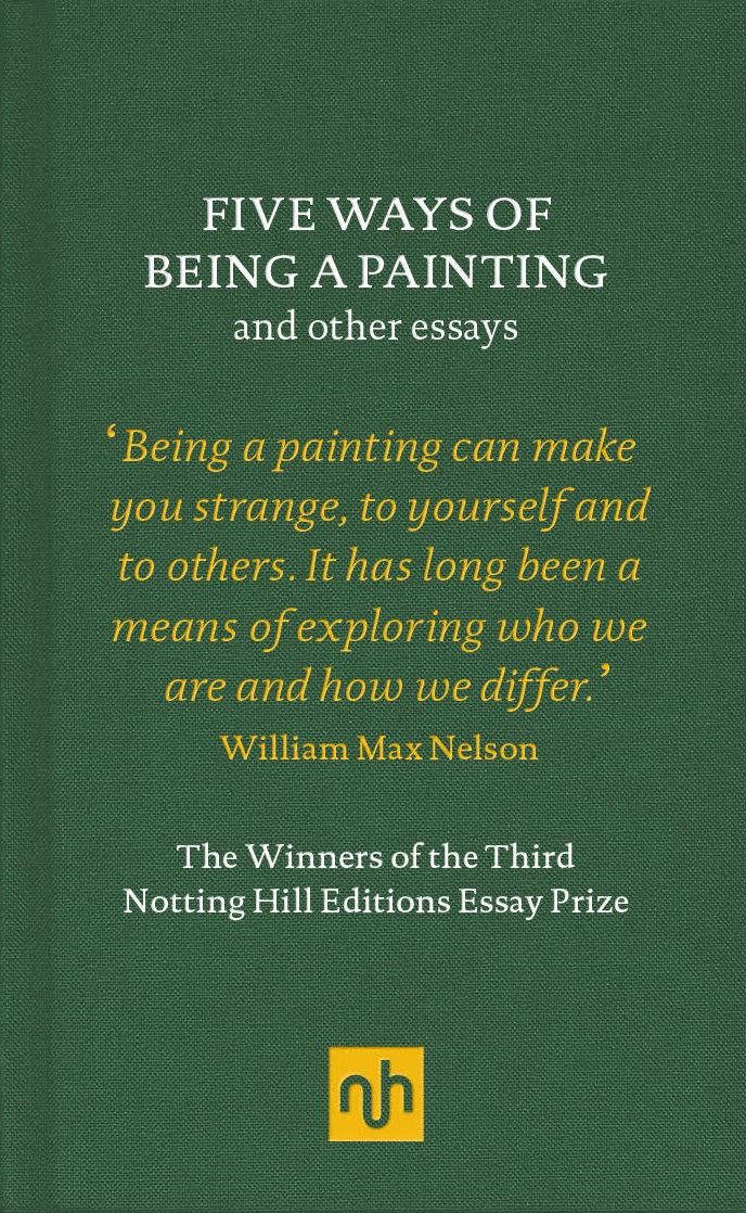 Five Ways of Being a Painting and Other Essays: The Winners of the Third Notting Hill Editions Essay Prize