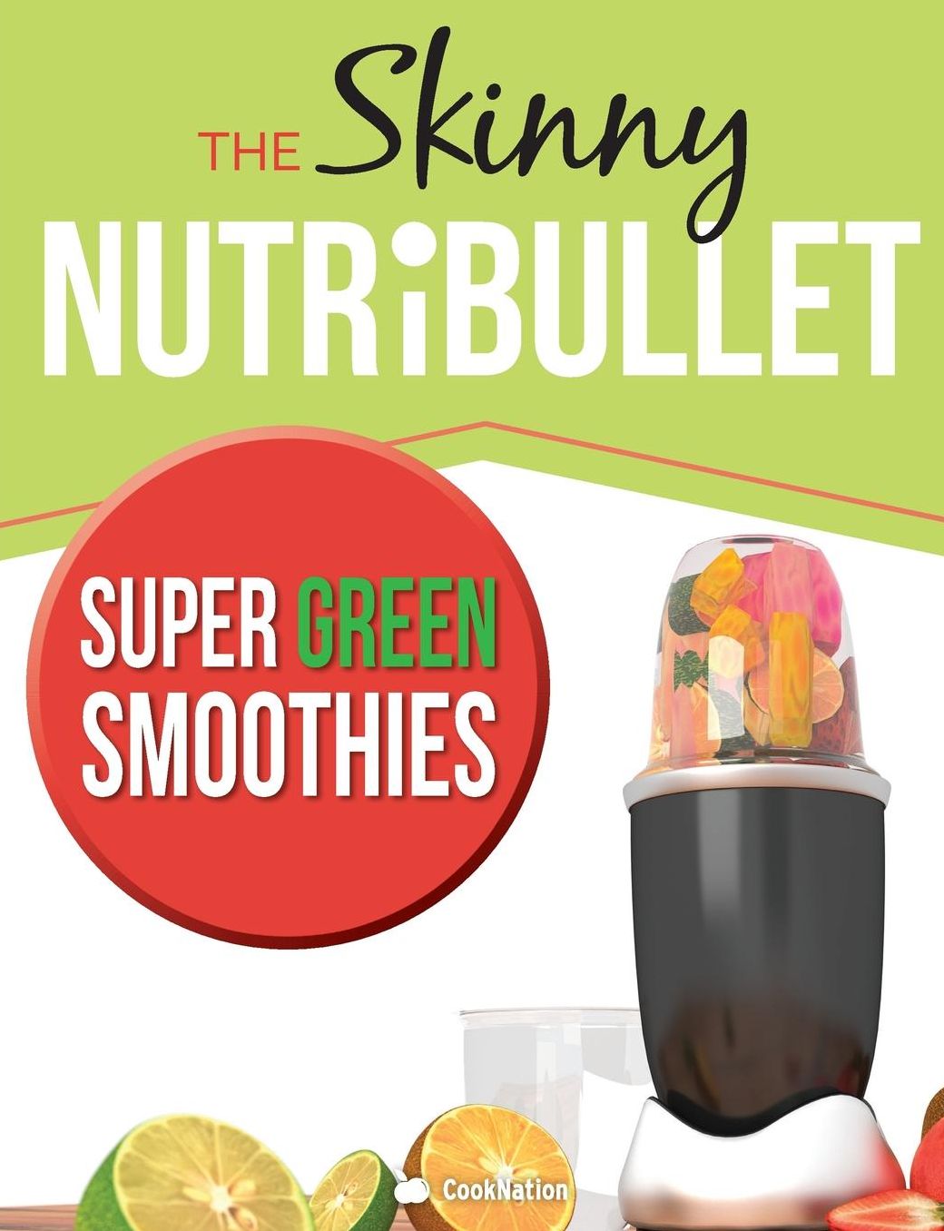 The Skinny NUTRiBULLET Super Green Smoothies Recipe Book: Delicious & Nutritious Green Smoothies For Healthy Living & Detox.