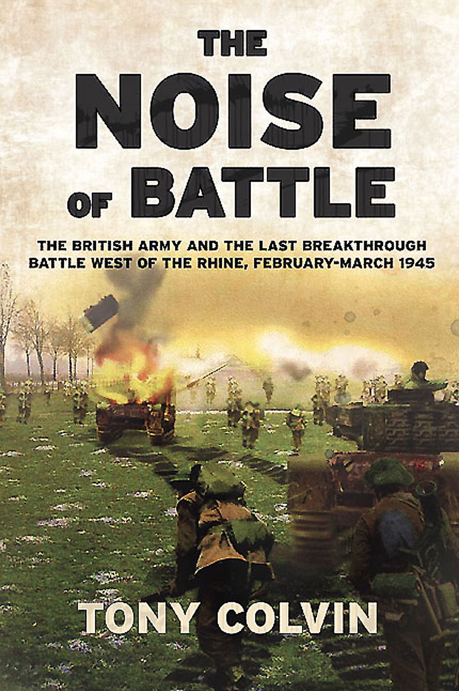 The Noise of Battle: The British Army and the last breakthrough battle west of the Rhine, February-March 1945