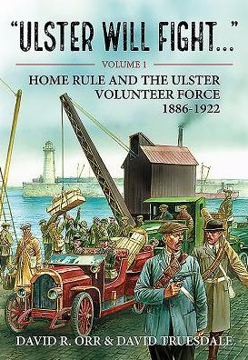 Ulster will Fight. Volume 1: Home Rule and the Ulster Volunteer Force 1886-1922