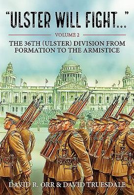 Ulster will Fight. Volume 2: The 36th (Ulster) Division in training and at war 1914-1918