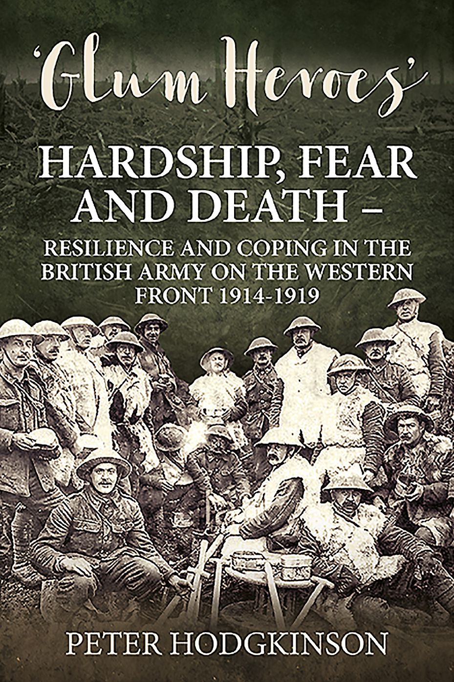 Glum Heroes: Hardship, fear and death - Resilience and Coping in the British Army on the Western Front 1914-1918