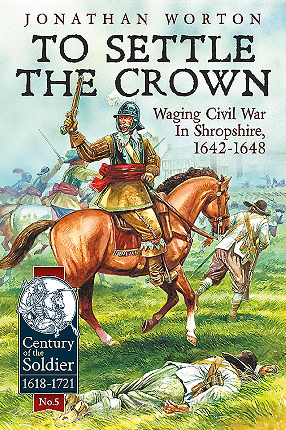 To Settle The Crown: Volume 1: Waging Civil War in Shropshire, 1642-1648