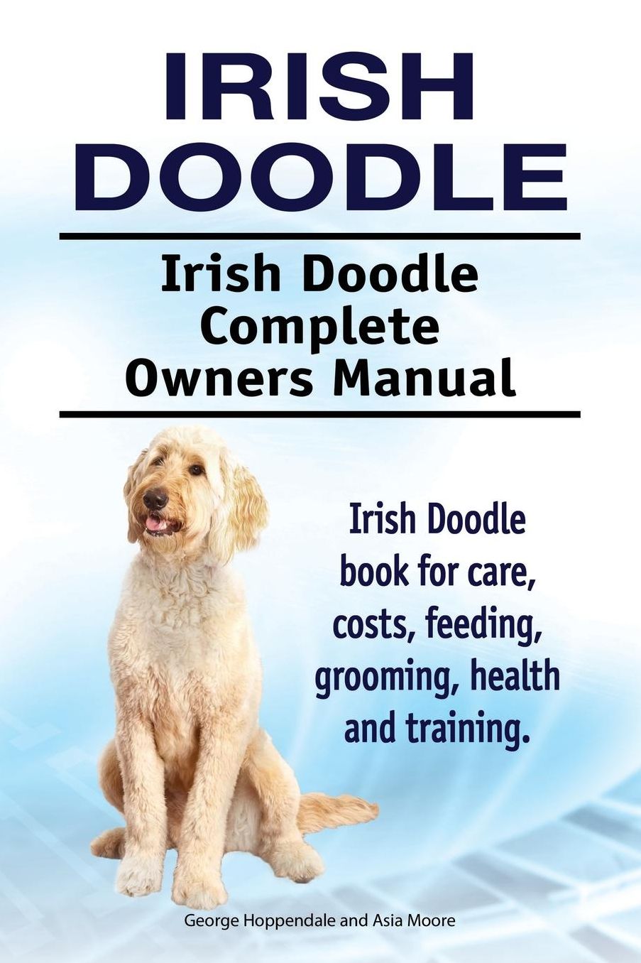 Irish Doodle. Irish Doodle Complete Owners Manual. Irish Doodle Book for Care, Costs, Feeding, Grooming, Health and Training.