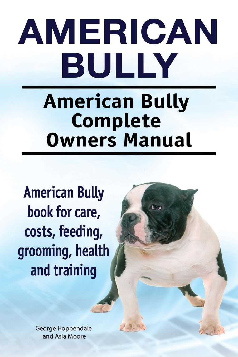 American Bully. American Bully Complete Owners Manual. American Bully Book for Care, Costs, Feeding, Grooming, Health and Training.