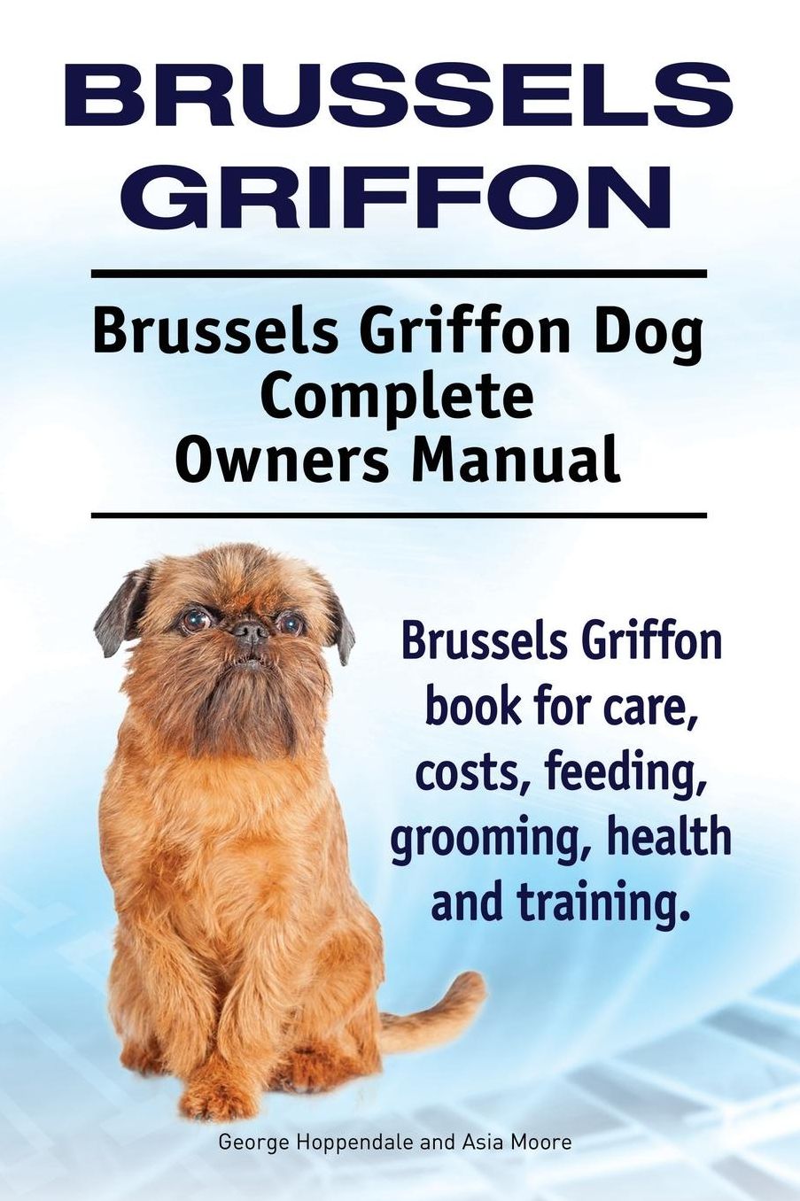 Brussels Griffon. Brussels Griffon Dog Complete Owners Manual. Brussels Griffon book for care, costs, feeding, grooming, health and training.