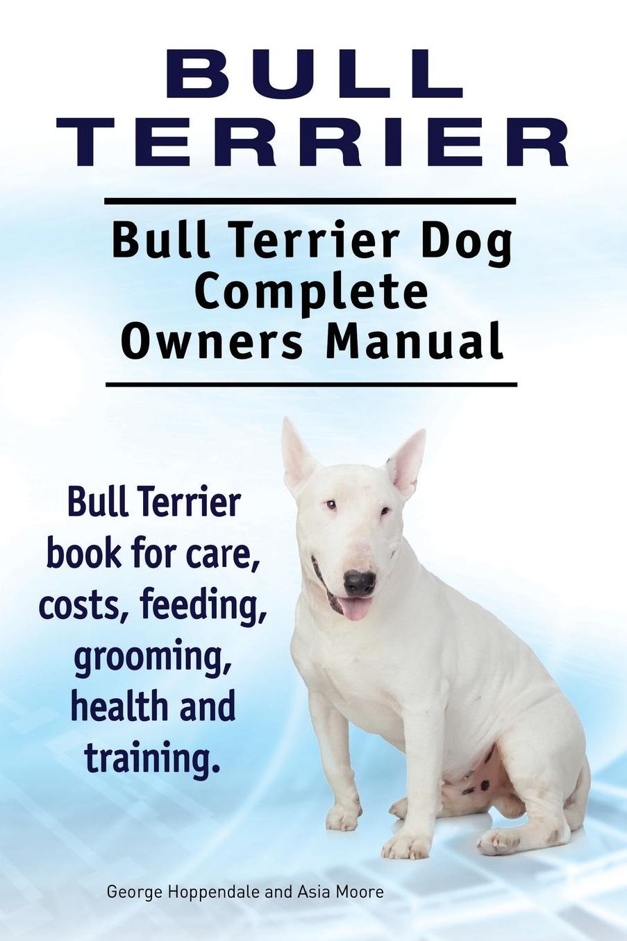 Bull Terrier. Bull Terrier Dog Complete Owners Manual. Bull Terrier book for care, costs, feeding, grooming, health and training.