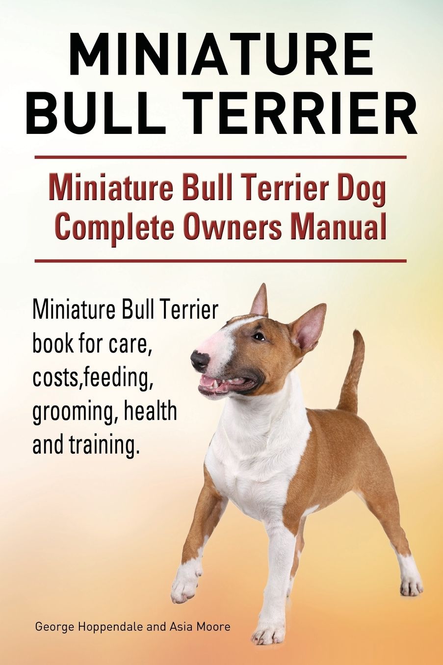 Miniature Bull Terrier. Miniature Bull Terrier Dog Complete Owners Manual. Miniature Bull Terrier book for care, costs, feeding, grooming, health and training.