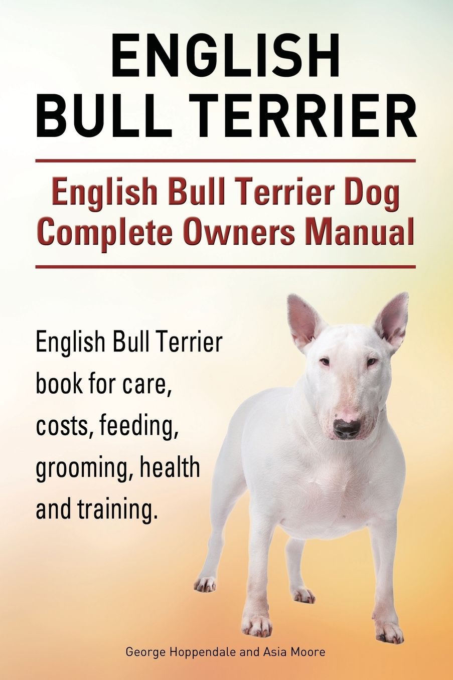 English Bull Terrier. English Bull Terrier Dog Complete Owners Manual. English Bull Terrier book for care, costs, feeding, grooming, health and training.